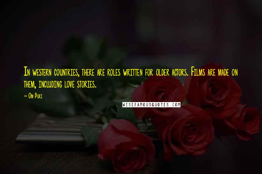 Om Puri Quotes: In western countries, there are roles written for older actors. Films are made on them, including love stories.