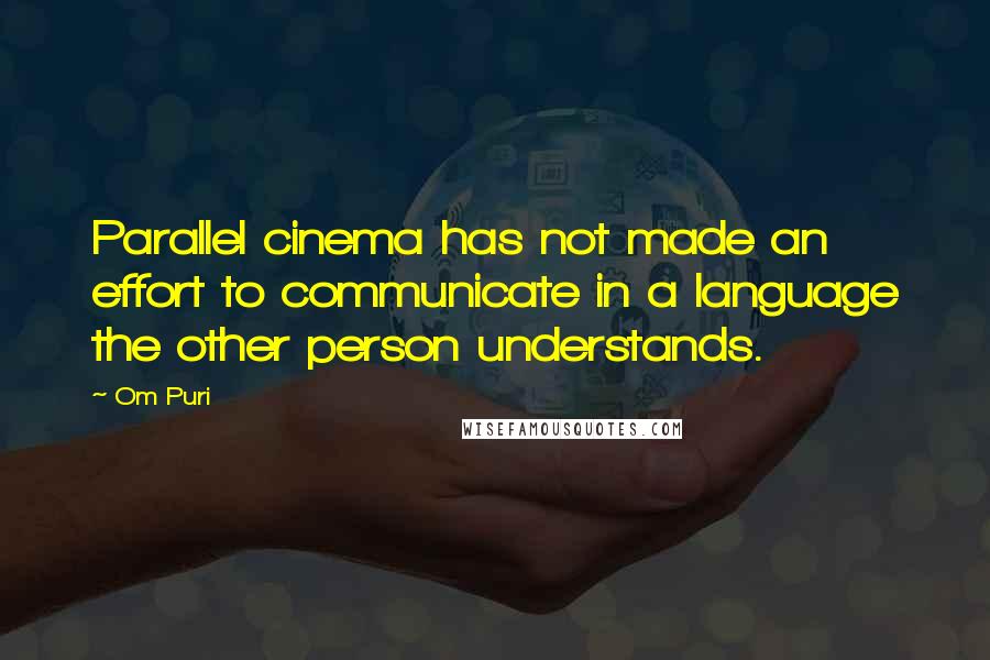 Om Puri Quotes: Parallel cinema has not made an effort to communicate in a language the other person understands.