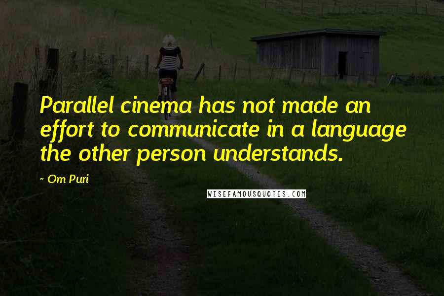 Om Puri Quotes: Parallel cinema has not made an effort to communicate in a language the other person understands.