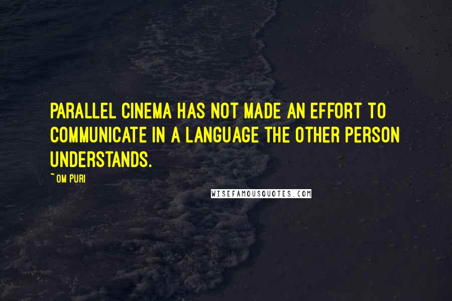 Om Puri Quotes: Parallel cinema has not made an effort to communicate in a language the other person understands.