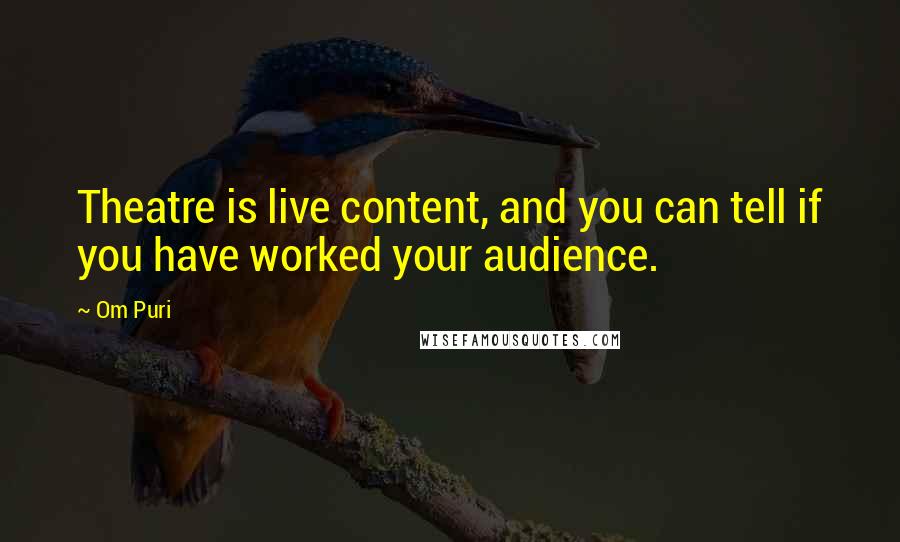 Om Puri Quotes: Theatre is live content, and you can tell if you have worked your audience.