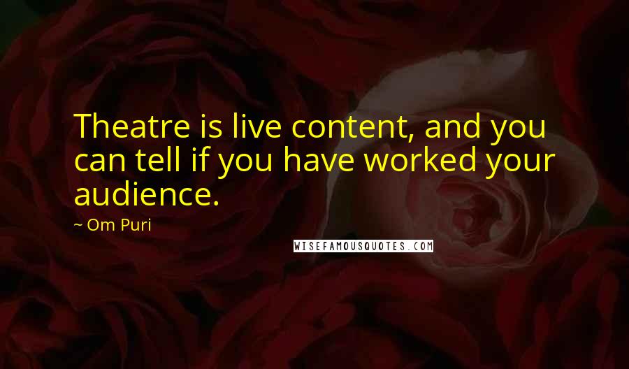Om Puri Quotes: Theatre is live content, and you can tell if you have worked your audience.