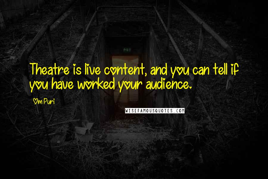 Om Puri Quotes: Theatre is live content, and you can tell if you have worked your audience.