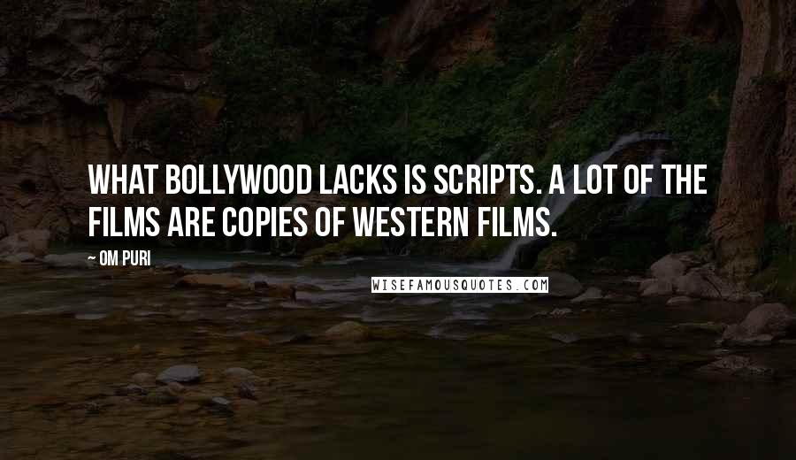 Om Puri Quotes: What Bollywood lacks is scripts. A lot of the films are copies of western films.