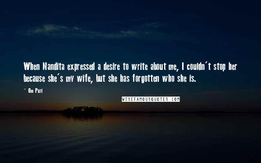 Om Puri Quotes: When Nandita expressed a desire to write about me, I couldn't stop her because she's my wife, but she has forgotten who she is.