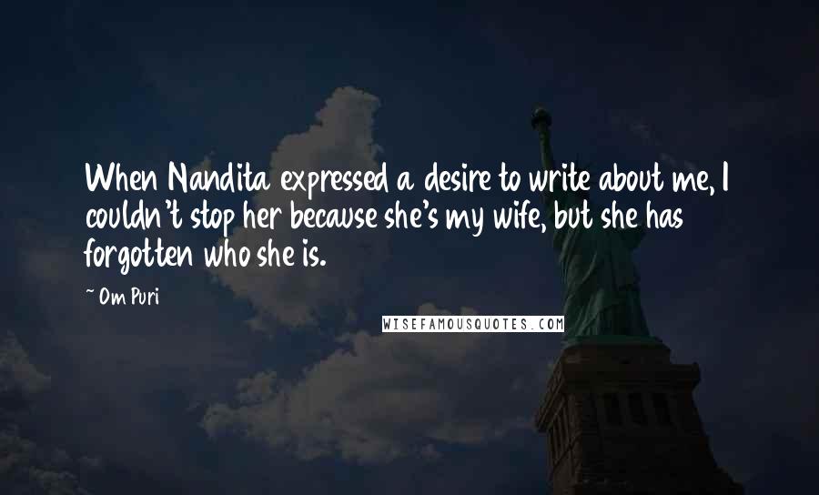 Om Puri Quotes: When Nandita expressed a desire to write about me, I couldn't stop her because she's my wife, but she has forgotten who she is.