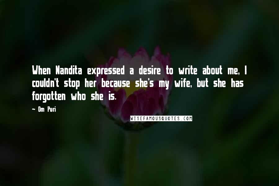 Om Puri Quotes: When Nandita expressed a desire to write about me, I couldn't stop her because she's my wife, but she has forgotten who she is.