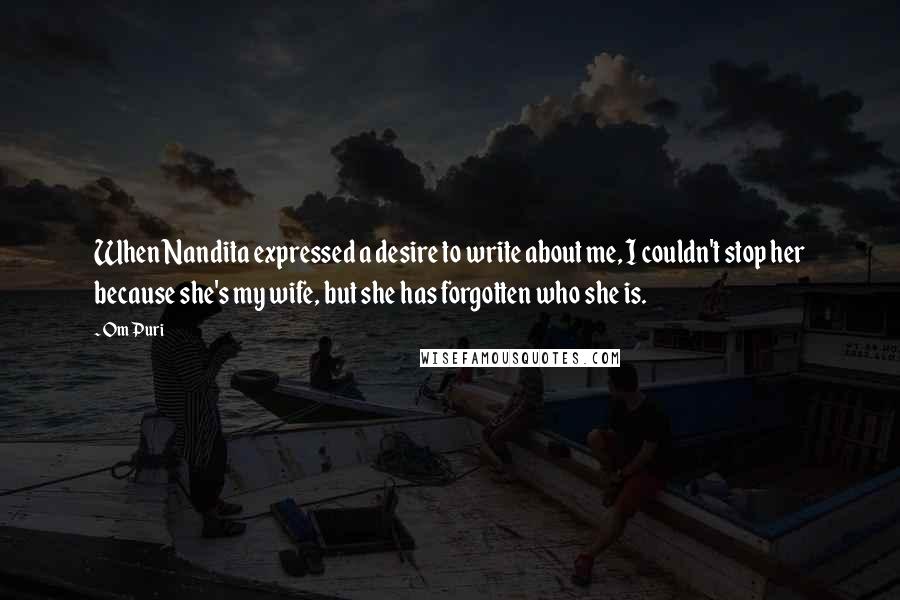 Om Puri Quotes: When Nandita expressed a desire to write about me, I couldn't stop her because she's my wife, but she has forgotten who she is.