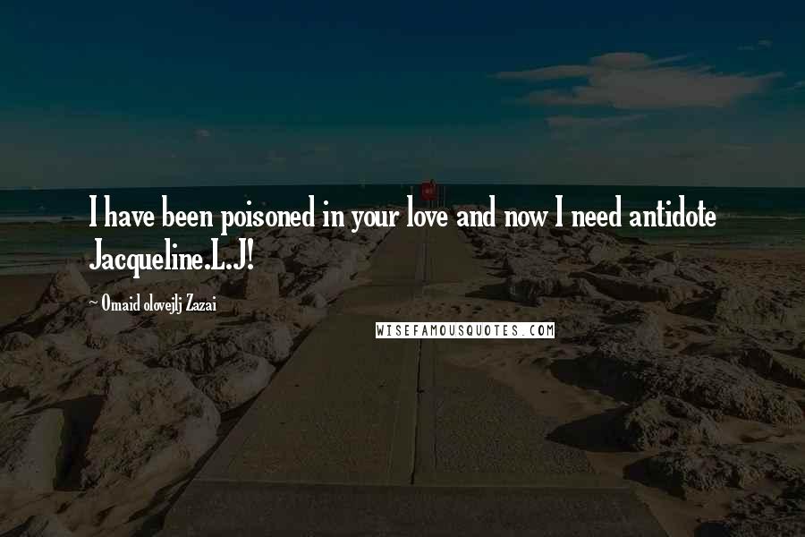 Omaid Olovejlj Zazai Quotes: I have been poisoned in your love and now I need antidote Jacqueline.L.J!