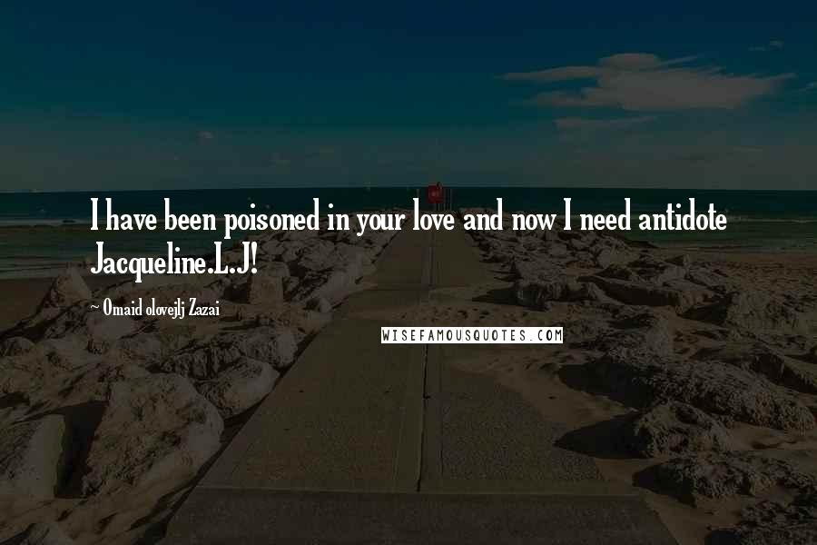 Omaid Olovejlj Zazai Quotes: I have been poisoned in your love and now I need antidote Jacqueline.L.J! 