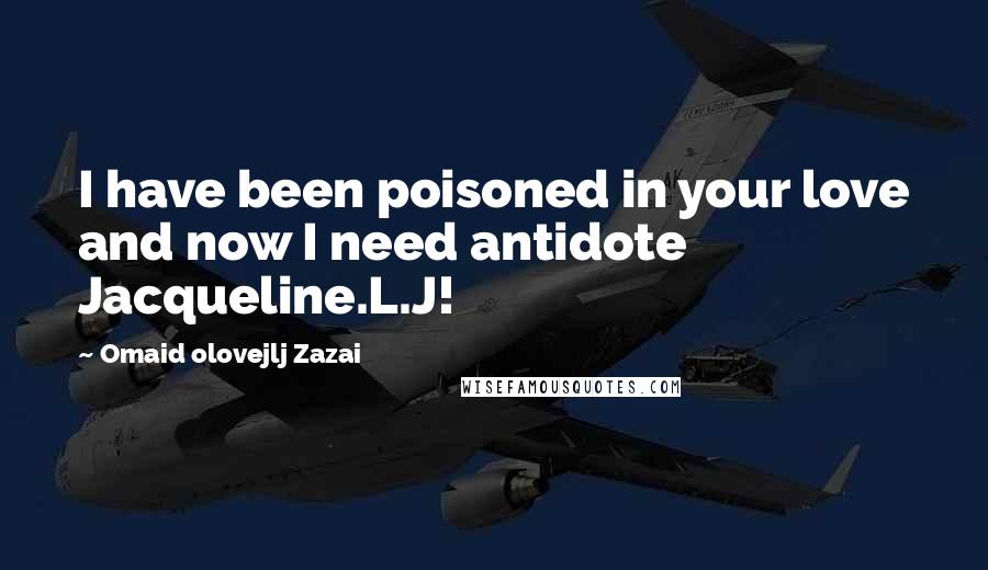 Omaid Olovejlj Zazai Quotes: I have been poisoned in your love and now I need antidote Jacqueline.L.J!