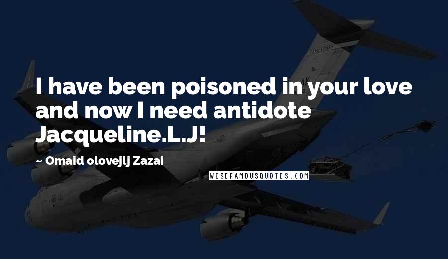 Omaid Olovejlj Zazai Quotes: I have been poisoned in your love and now I need antidote Jacqueline.L.J! 