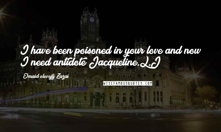 Omaid Olovejlj Zazai Quotes: I have been poisoned in your love and now I need antidote Jacqueline.L.J!
