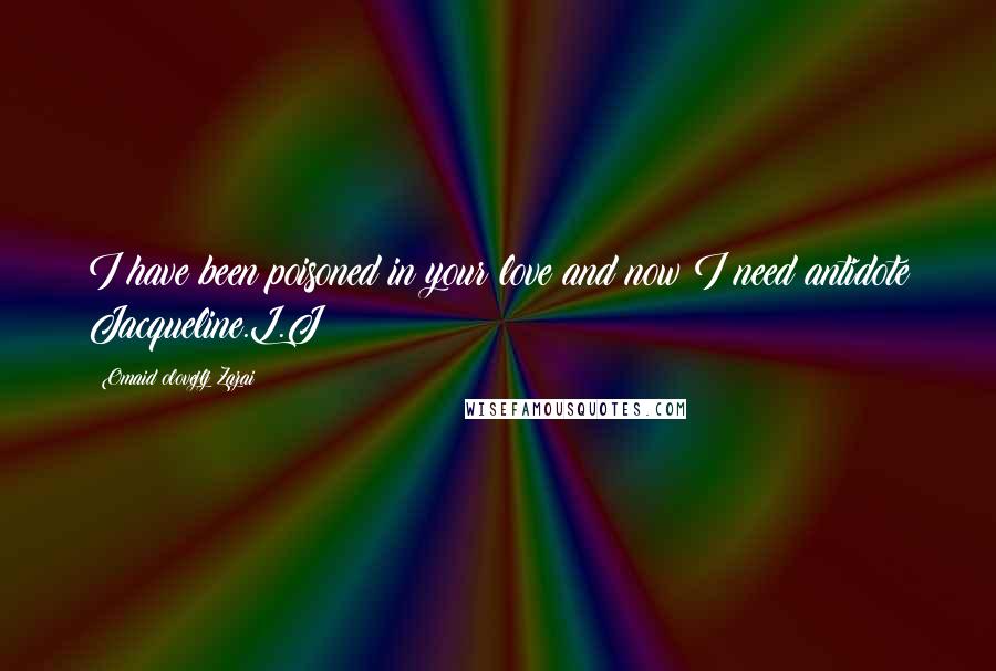 Omaid Olovejlj Zazai Quotes: I have been poisoned in your love and now I need antidote Jacqueline.L.J!