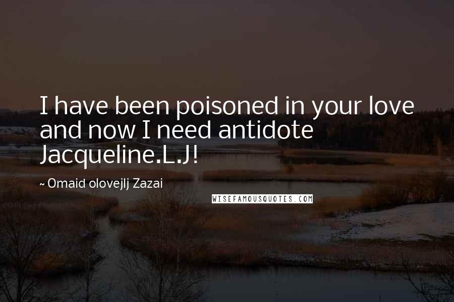 Omaid Olovejlj Zazai Quotes: I have been poisoned in your love and now I need antidote Jacqueline.L.J! 