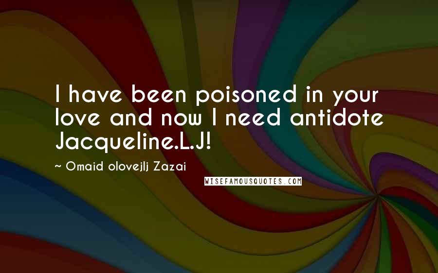 Omaid Olovejlj Zazai Quotes: I have been poisoned in your love and now I need antidote Jacqueline.L.J! 