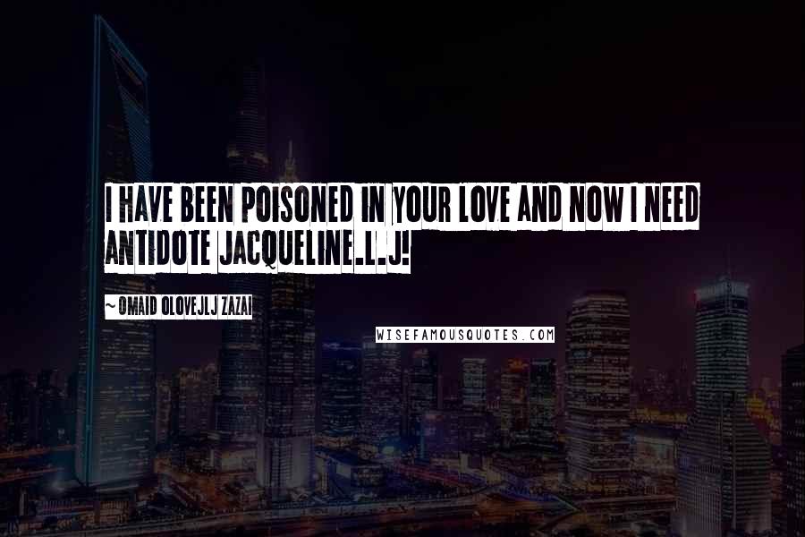 Omaid Olovejlj Zazai Quotes: I have been poisoned in your love and now I need antidote Jacqueline.L.J!