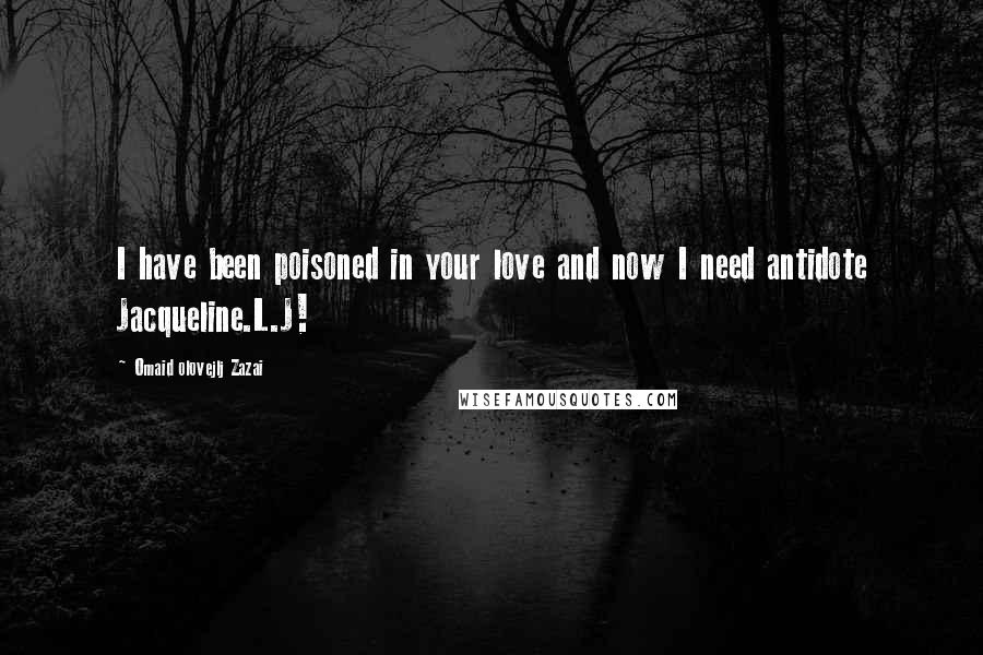 Omaid Olovejlj Zazai Quotes: I have been poisoned in your love and now I need antidote Jacqueline.L.J!