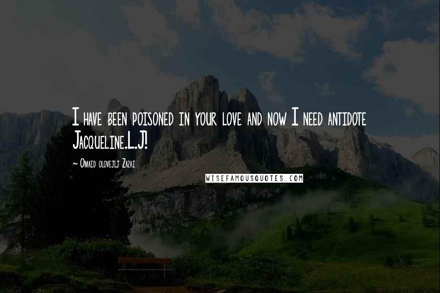 Omaid Olovejlj Zazai Quotes: I have been poisoned in your love and now I need antidote Jacqueline.L.J!