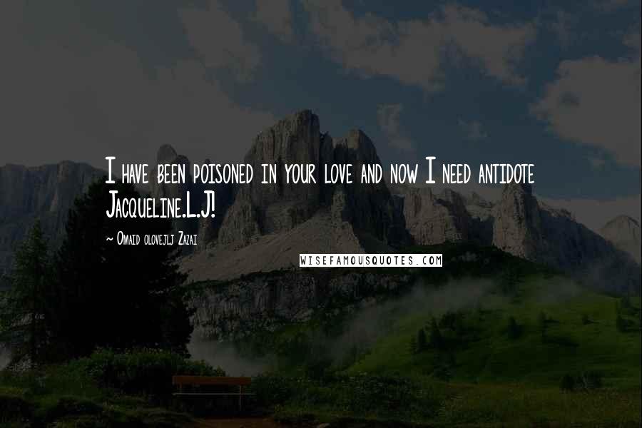 Omaid Olovejlj Zazai Quotes: I have been poisoned in your love and now I need antidote Jacqueline.L.J! 