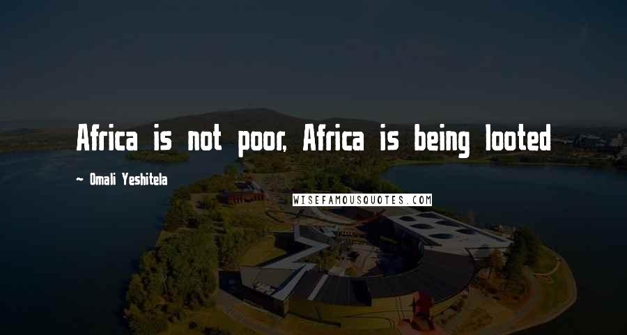 Omali Yeshitela Quotes: Africa is not poor, Africa is being looted