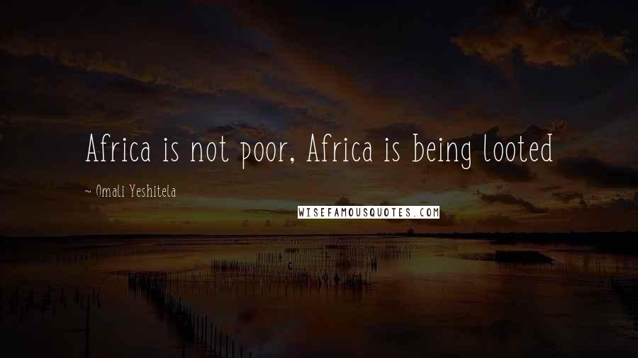 Omali Yeshitela Quotes: Africa is not poor, Africa is being looted