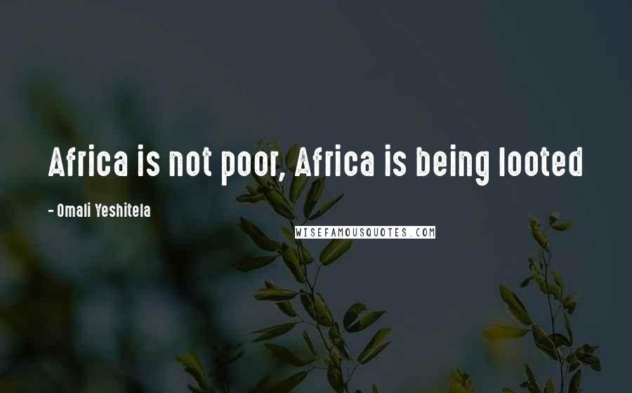 Omali Yeshitela Quotes: Africa is not poor, Africa is being looted