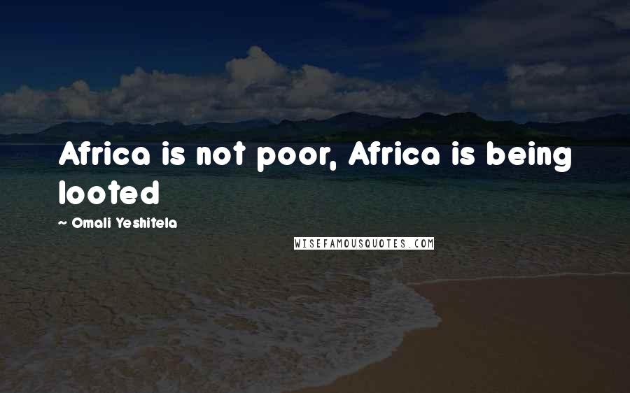 Omali Yeshitela Quotes: Africa is not poor, Africa is being looted