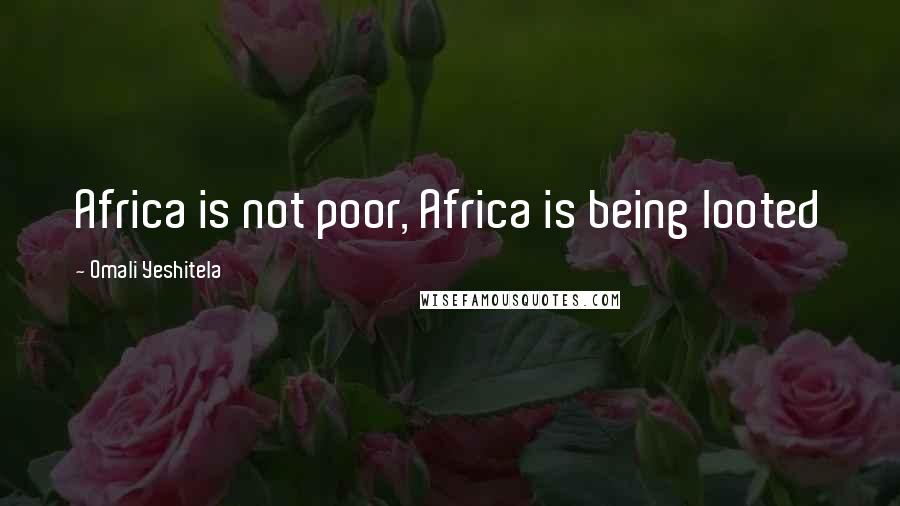 Omali Yeshitela Quotes: Africa is not poor, Africa is being looted