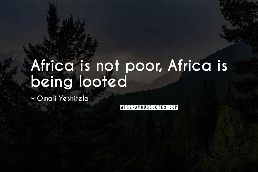 Omali Yeshitela Quotes: Africa is not poor, Africa is being looted
