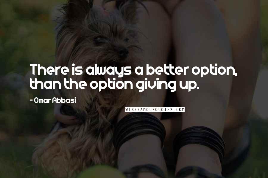 Omar Abbasi Quotes: There is always a better option, than the option giving up.