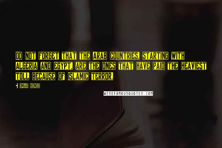Omar Bongo Quotes: Do not forget that the Arab countries, starting with Algeria and Egypt, are the ones that have paid the heaviest toll because of Islamic terror.