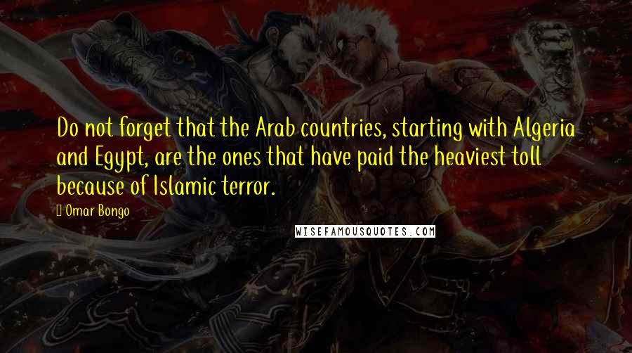 Omar Bongo Quotes: Do not forget that the Arab countries, starting with Algeria and Egypt, are the ones that have paid the heaviest toll because of Islamic terror.