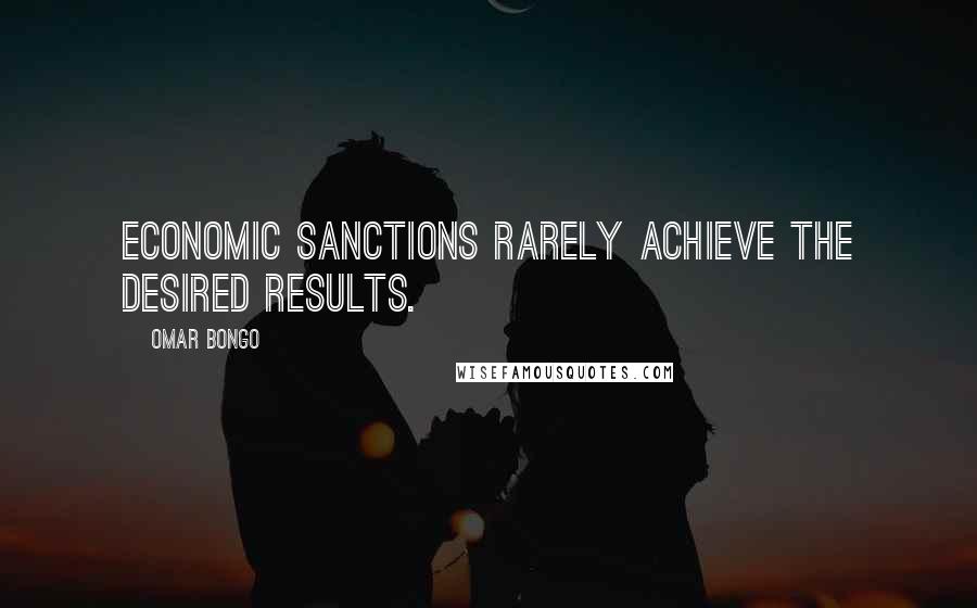 Omar Bongo Quotes: Economic sanctions rarely achieve the desired results.