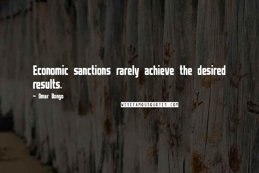 Omar Bongo Quotes: Economic sanctions rarely achieve the desired results.