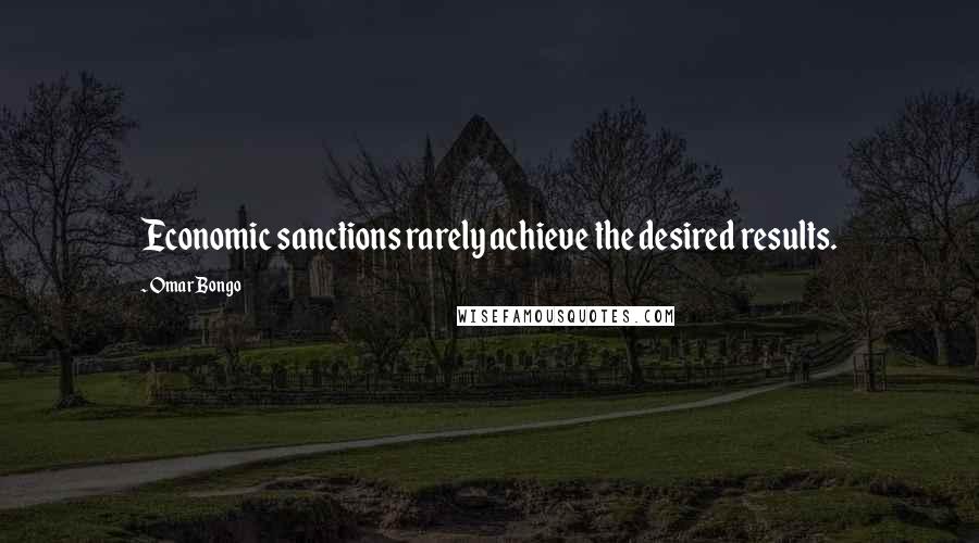 Omar Bongo Quotes: Economic sanctions rarely achieve the desired results.