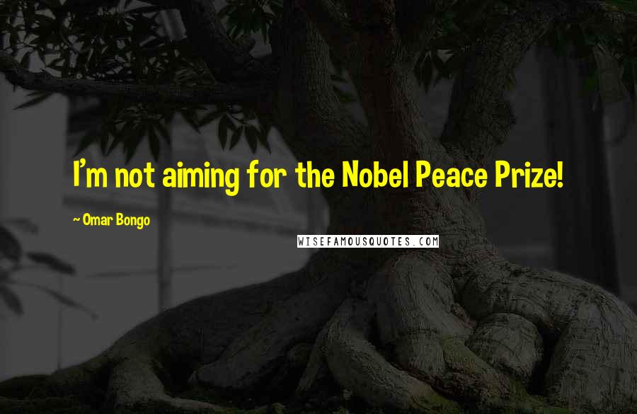 Omar Bongo Quotes: I'm not aiming for the Nobel Peace Prize!