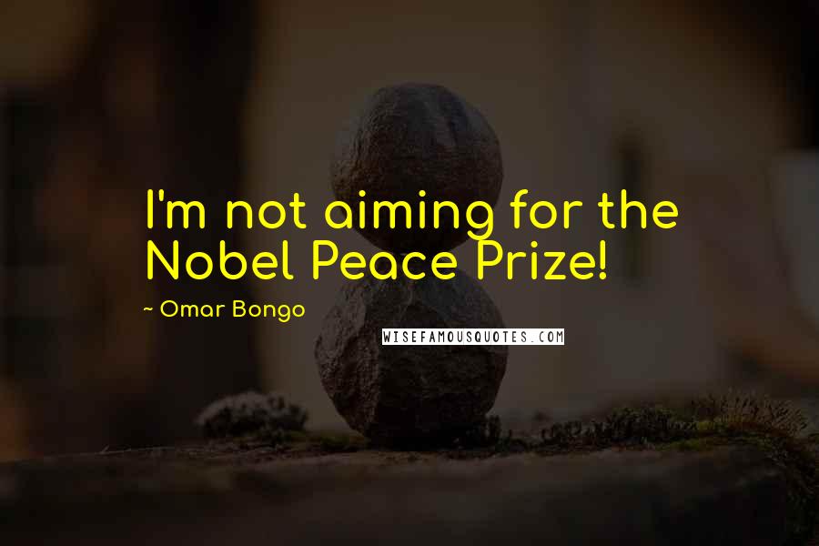 Omar Bongo Quotes: I'm not aiming for the Nobel Peace Prize!