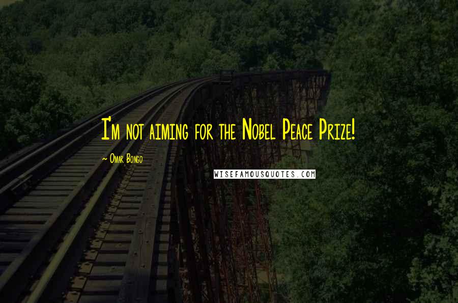 Omar Bongo Quotes: I'm not aiming for the Nobel Peace Prize!