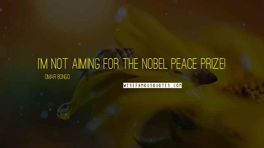 Omar Bongo Quotes: I'm not aiming for the Nobel Peace Prize!