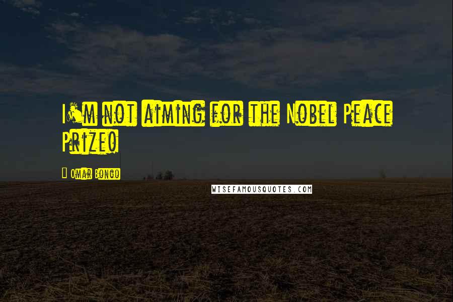 Omar Bongo Quotes: I'm not aiming for the Nobel Peace Prize!