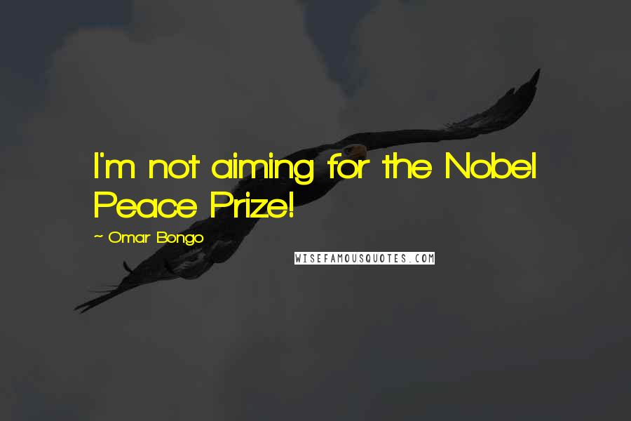 Omar Bongo Quotes: I'm not aiming for the Nobel Peace Prize!
