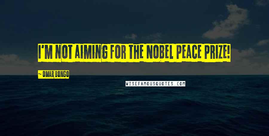 Omar Bongo Quotes: I'm not aiming for the Nobel Peace Prize!