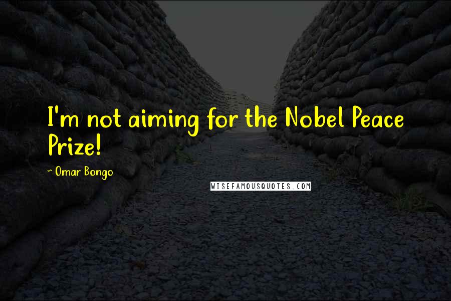 Omar Bongo Quotes: I'm not aiming for the Nobel Peace Prize!