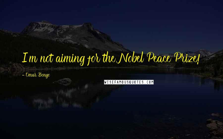 Omar Bongo Quotes: I'm not aiming for the Nobel Peace Prize!