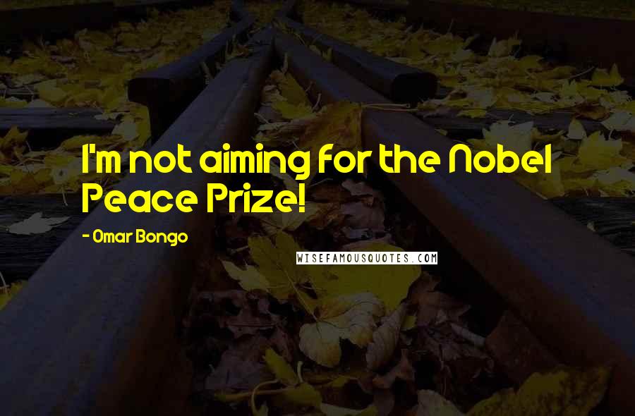 Omar Bongo Quotes: I'm not aiming for the Nobel Peace Prize!