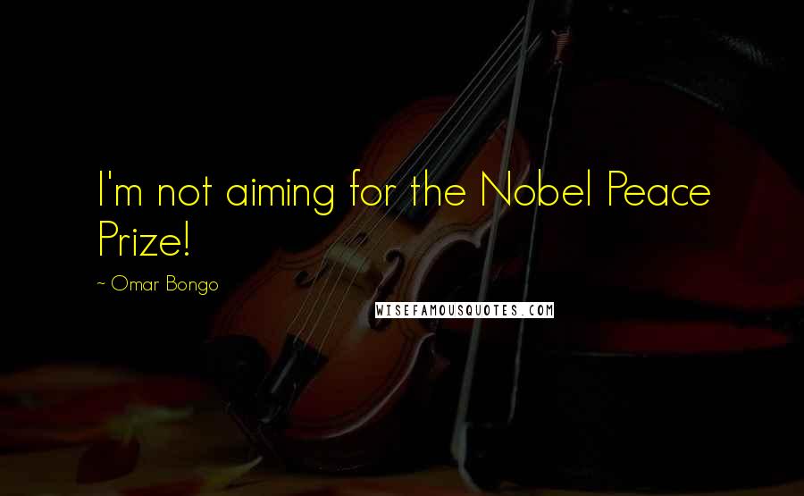 Omar Bongo Quotes: I'm not aiming for the Nobel Peace Prize!
