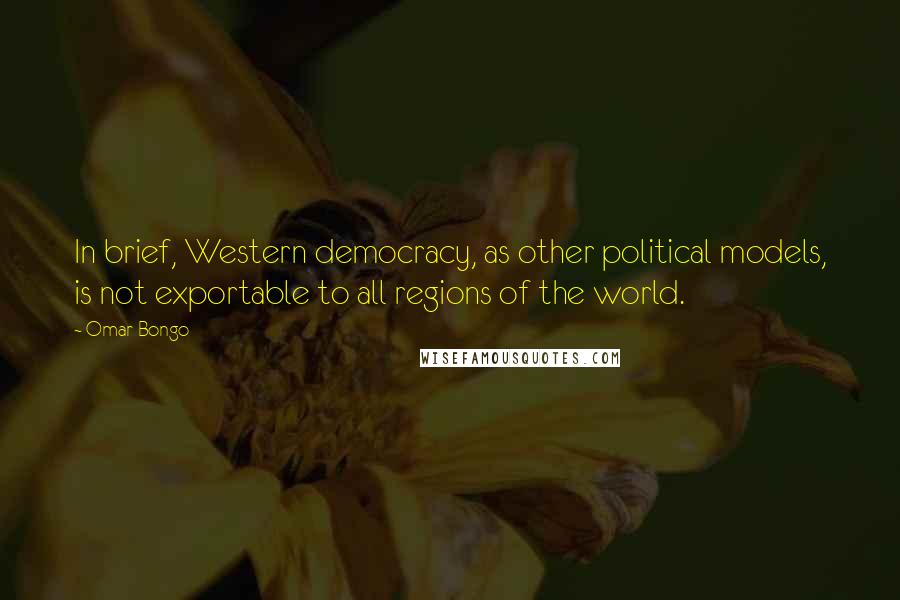 Omar Bongo Quotes: In brief, Western democracy, as other political models, is not exportable to all regions of the world.