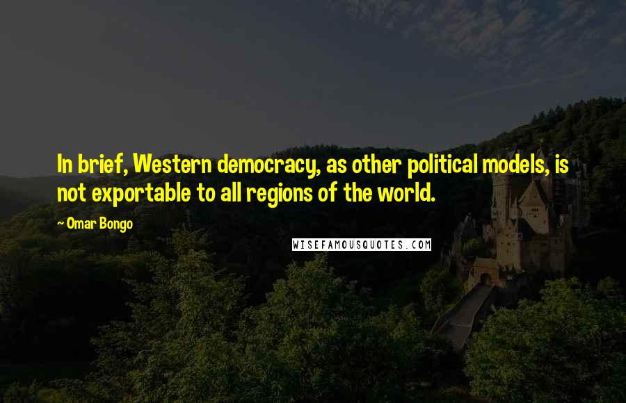 Omar Bongo Quotes: In brief, Western democracy, as other political models, is not exportable to all regions of the world.