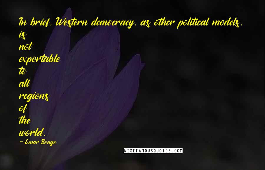 Omar Bongo Quotes: In brief, Western democracy, as other political models, is not exportable to all regions of the world.